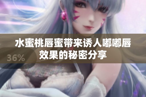 水蜜桃唇蜜带来诱人嘟嘟唇效果的秘密分享