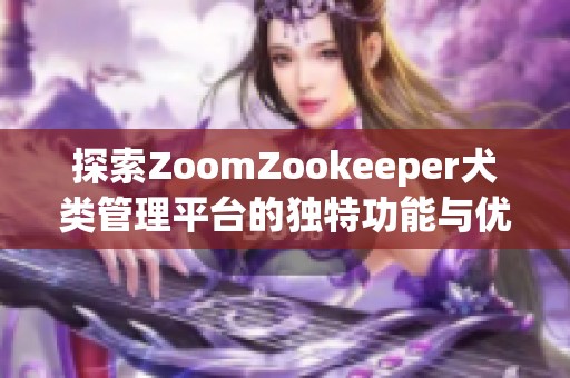 探索ZoomZookeeper犬类管理平台的独特功能与优势