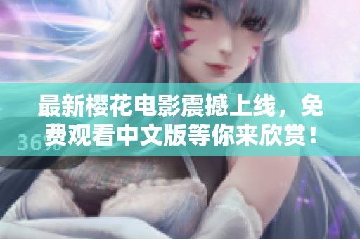最新樱花电影震撼上线，免费观看中文版等你来欣赏！