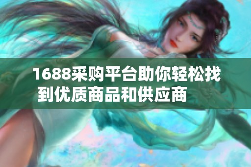 1688采购平台助你轻松找到优质商品和供应商      