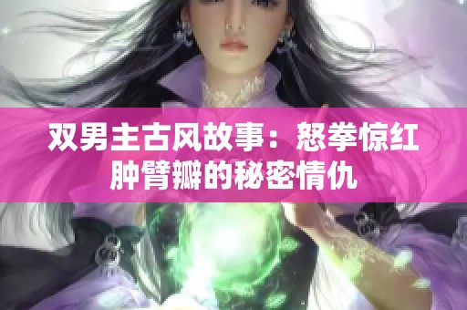 双男主古风故事：怒拳惊红肿臂瓣的秘密情仇