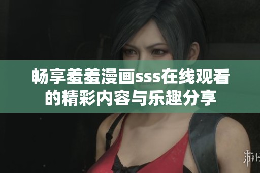 畅享羞羞漫画sss在线观看的精彩内容与乐趣分享