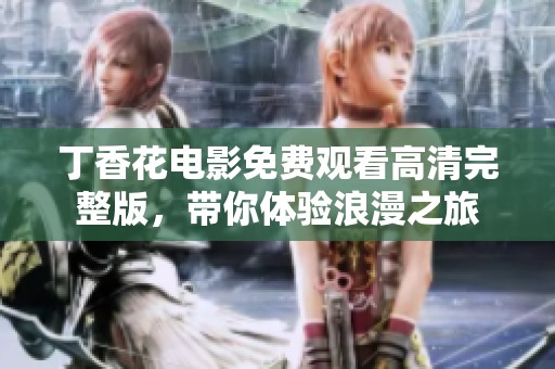 丁香花电影免费观看高清完整版，带你体验浪漫之旅