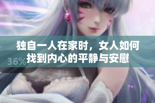 独自一人在家时，女人如何找到内心的平静与安慰