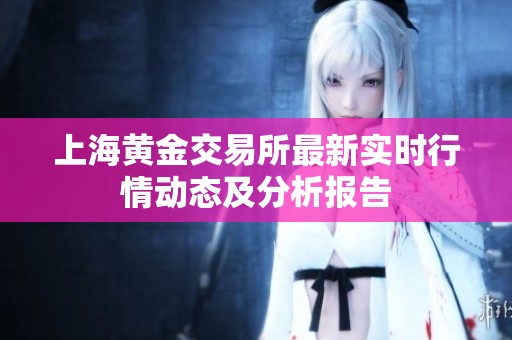 上海黄金交易所最新实时行情动态及分析报告