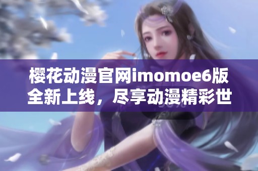 樱花动漫官网imomoe6版全新上线，尽享动漫精彩世界