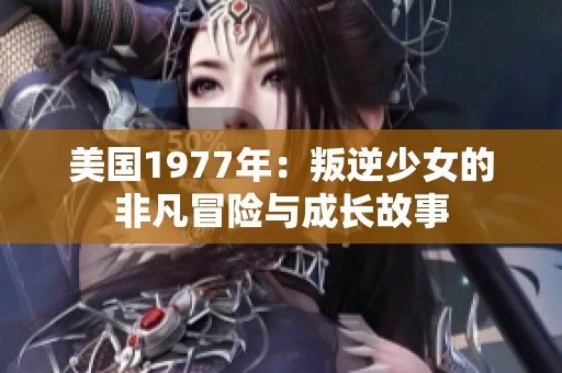 美国1977年：叛逆少女的非凡冒险与成长故事