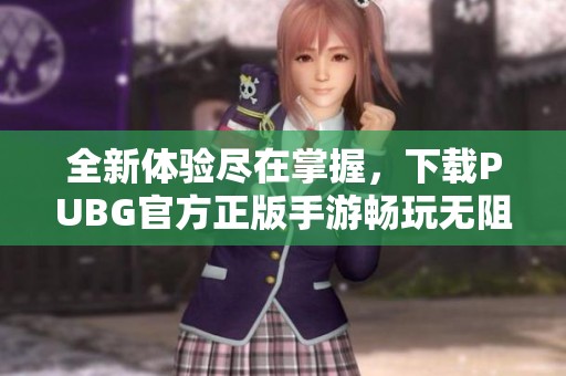 全新体验尽在掌握，下载PUBG官方正版手游畅玩无阻