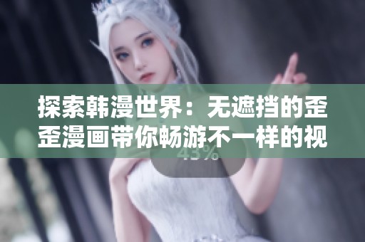 探索韩漫世界：无遮挡的歪歪漫画带你畅游不一样的视觉盛宴