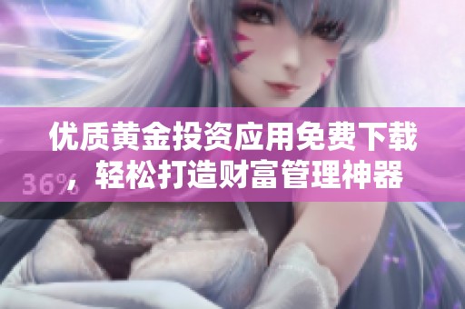 优质黄金投资应用免费下载，轻松打造财富管理神器