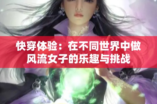 快穿体验：在不同世界中做风流女子的乐趣与挑战