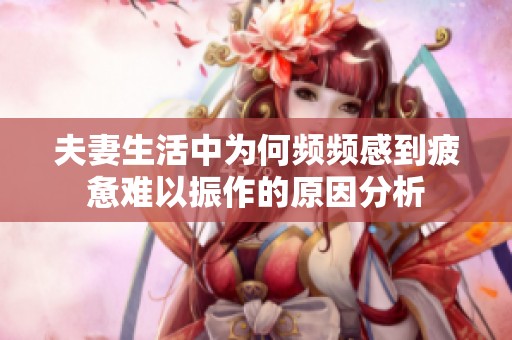 夫妻生活中为何频频感到疲惫难以振作的原因分析