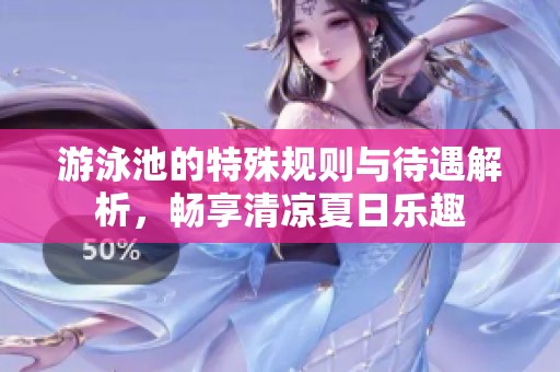 游泳池的特殊规则与待遇解析，畅享清凉夏日乐趣