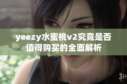 yeezy水蜜桃v2究竟是否值得购买的全面解析
