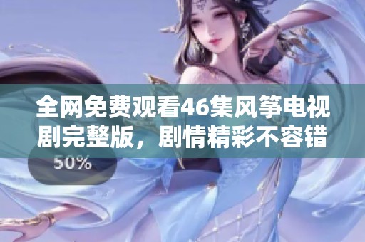 全网免费观看46集风筝电视剧完整版，剧情精彩不容错过