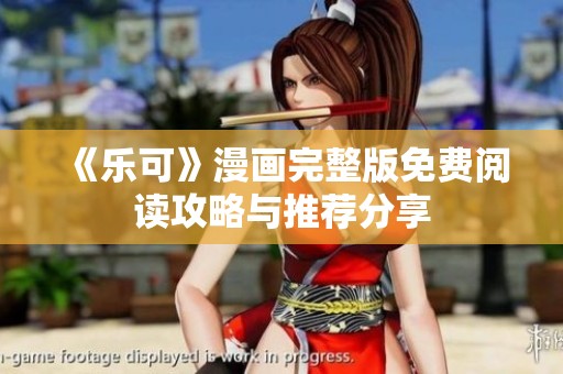 《乐可》漫画完整版免费阅读攻略与推荐分享