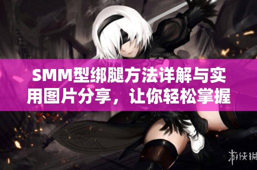 SMM型绑腿方法详解与实用图片分享，让你轻松掌握技巧