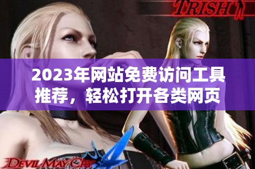 2023年网站免费访问工具推荐，轻松打开各类网页