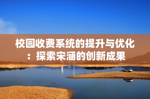 校园收费系统的提升与优化：探索宋涵的创新成果
