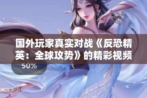 国外玩家真实对战《反恐精英：全球攻势》的精彩视频解析