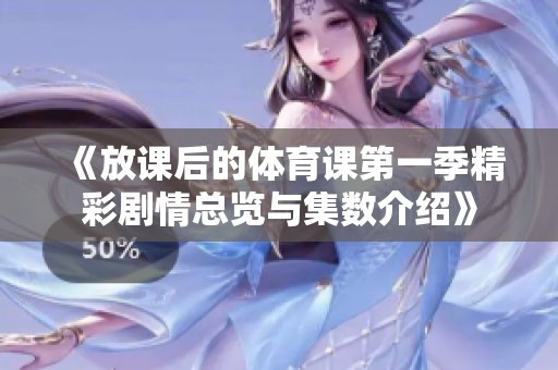 《放课后的体育课第一季精彩剧情总览与集数介绍》
