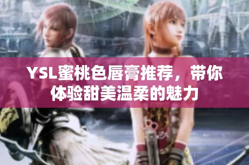 YSL蜜桃色唇膏推荐，带你体验甜美温柔的魅力