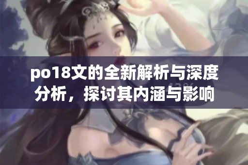 po18文的全新解析与深度分析，探讨其内涵与影响