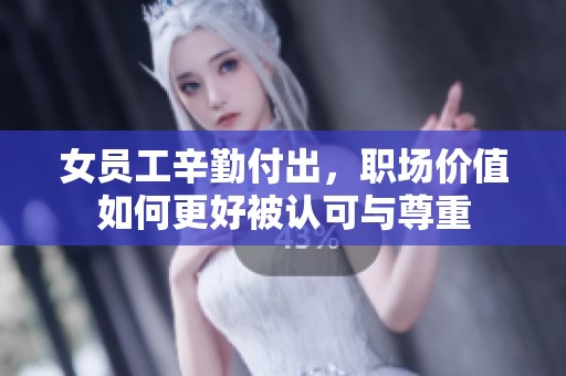 女员工辛勤付出，职场价值如何更好被认可与尊重