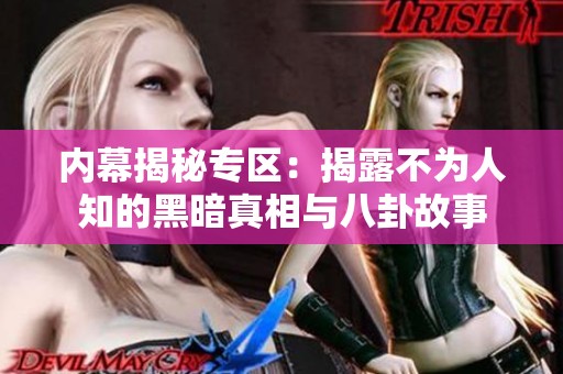 内幕揭秘专区：揭露不为人知的黑暗真相与八卦故事