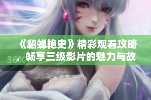 《貂蝉艳史》精彩观看攻略，畅享三级影片的魅力与故事