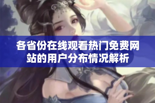 各省份在线观看热门免费网站的用户分布情况解析