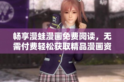 畅享漫蛙漫画免费阅读，无需付费轻松获取精品漫画资源