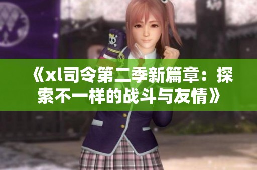《xl司令第二季新篇章：探索不一样的战斗与友情》