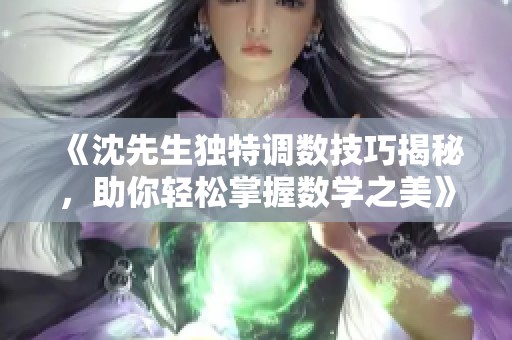 《沈先生独特调数技巧揭秘，助你轻松掌握数学之美》