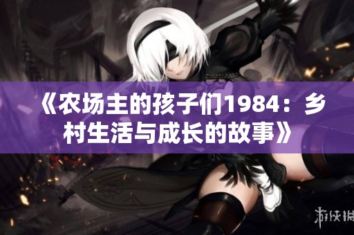 《农场主的孩子们1984：乡村生活与成长的故事》