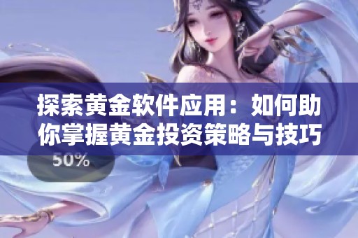 探索黄金软件应用：如何助你掌握黄金投资策略与技巧