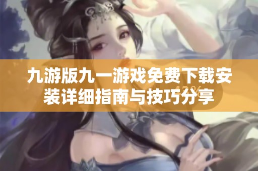 九游版九一游戏免费下载安装详细指南与技巧分享