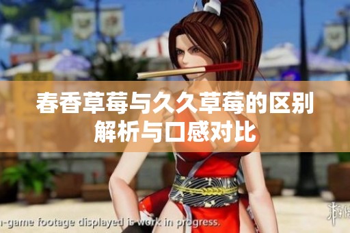 春香草莓与久久草莓的区别解析与口感对比