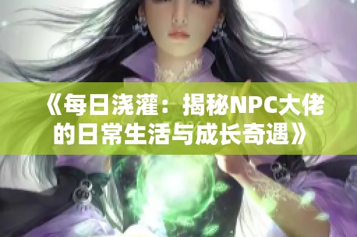 《每日浇灌：揭秘NPC大佬的日常生活与成长奇遇》