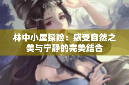 林中小屋探险：感受自然之美与宁静的完美结合