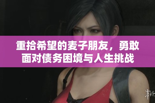 重拾希望的麦子朋友，勇敢面对债务困境与人生挑战