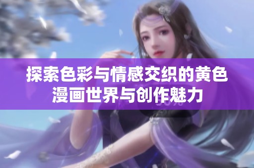 探索色彩与情感交织的黄色漫画世界与创作魅力