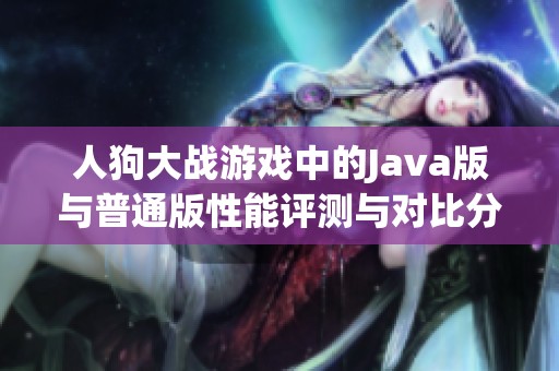 人狗大战游戏中的Java版与普通版性能评测与对比分析