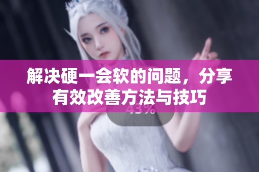 解决硬一会软的问题，分享有效改善方法与技巧