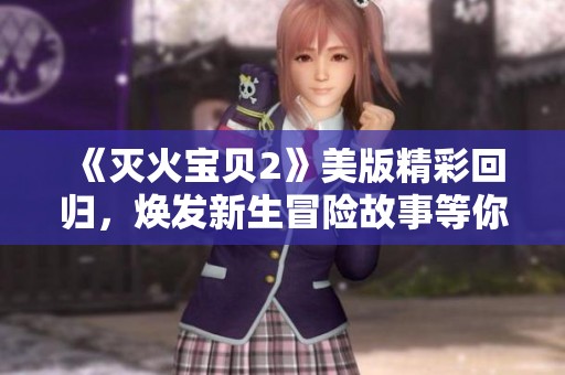 《灭火宝贝2》美版精彩回归，焕发新生冒险故事等你探索