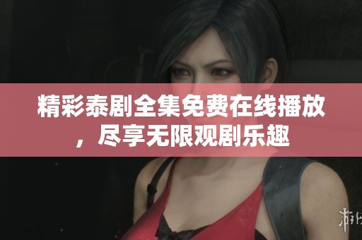 精彩泰剧全集免费在线播放，尽享无限观剧乐趣