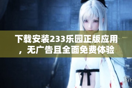 下载安装233乐园正版应用，无广告且全面免费体验