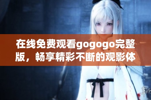 在线免费观看gogogo完整版，畅享精彩不断的观影体验