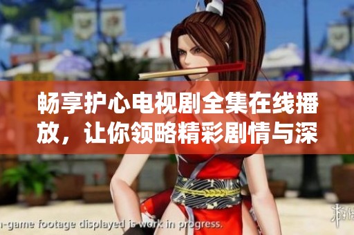 畅享护心电视剧全集在线播放，让你领略精彩剧情与深情演绎