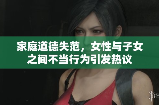 家庭道德失范，女性与子女之间不当行为引发热议
